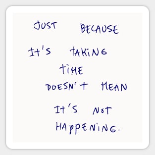 JUST BECAUSE It's TAKING TIME DOESN'T MEAN It's NOT HAPPENING. Sticker